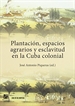 Portada del libro Plantación, espacios agrarios y esclavitud en la Cuba colonial