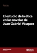 Portada del libro El estudio de la ética en las novelas de Juan Gabriel Vásquez