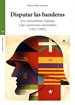 Portada del libro Disputar las banderas. Los comunistas, España y las cuestiones nacionales (1921-1982)